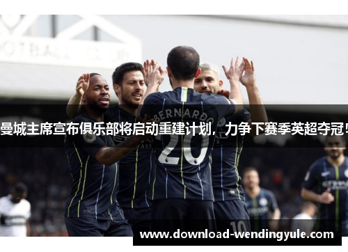 曼城主席宣布俱乐部将启动重建计划，力争下赛季英超夺冠！